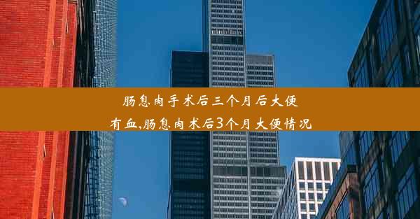 肠息肉手术后三个月后大便有血,肠息肉术后3个月大便情况