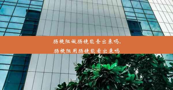 肠梗阻做肠镜能查出来吗,肠梗阻用肠镜能看出来吗