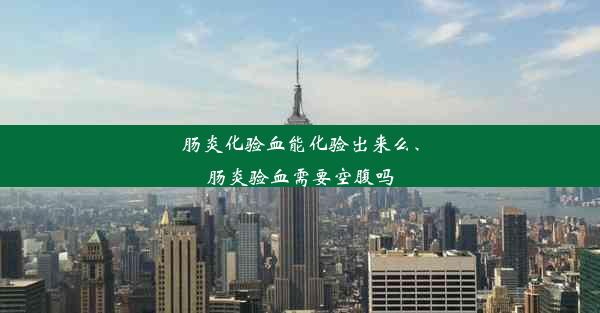 肠炎化验血能化验出来么、肠炎验血需要空腹吗