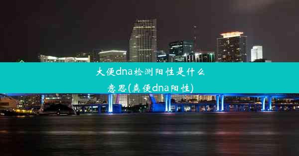 大便dna检测阳性是什么意思(粪便dna阳性)