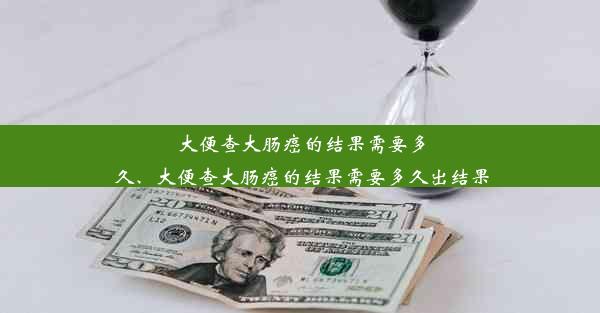 大便查大肠癌的结果需要多久、大便查大肠癌的结果需要多久出结果