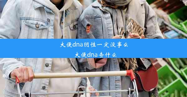 大便dna阴性一定没事么_大便dna查什么