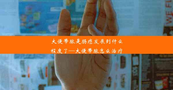 大便带脓是肠癌发展到什么程度了—大便带脓怎么治疗