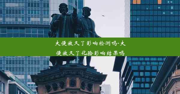 大便放久了影响检测吗-大便放久了化验影响结果吗