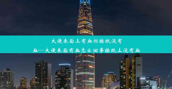 大便表面上有血但擦纸没有血—大便表面有血怎么回事擦纸上没有血