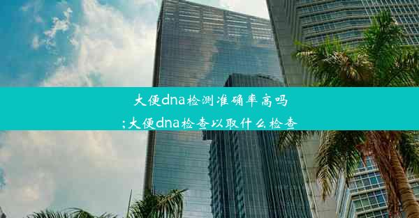 大便dna检测准确率高吗;大便dna检查以取什么检查