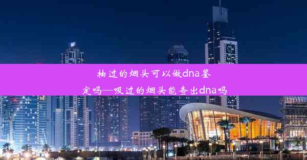 抽过的烟头可以做dna鉴定吗—吸过的烟头能查出dna吗