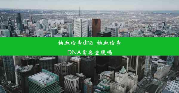 抽血检查dna_抽血检查DNA需要空腹吗