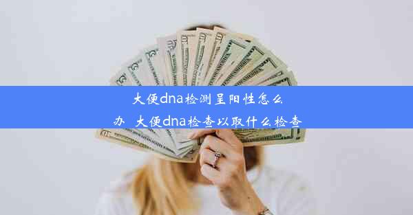 大便dna检测呈阳性怎么办_大便dna检查以取什么检查