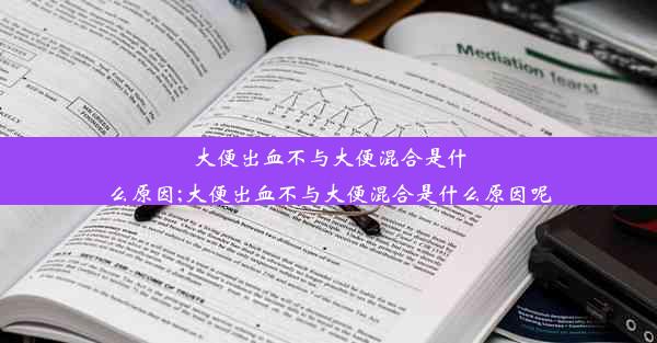 大便出血不与大便混合是什么原因;大便出血不与大便混合是什么原因呢