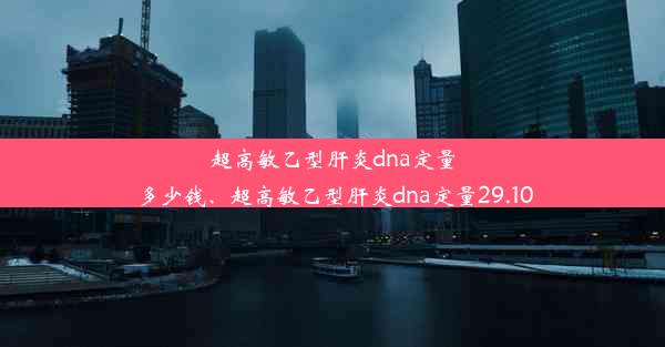 超高敏乙型肝炎dna定量多少钱、超高敏乙型肝炎dna定量29.10