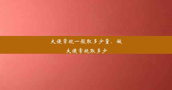 大便常规一般取多少量、做大便常规取多少