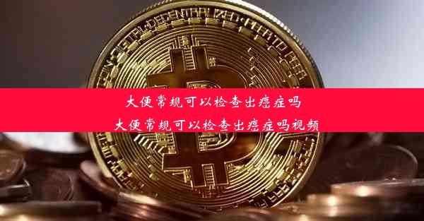 大便常规可以检查出癌症吗_大便常规可以检查出癌症吗视频