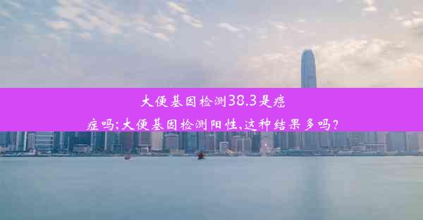 大便基因检测38.3是癌症吗;大便基因检测阳性,这种结果多吗？