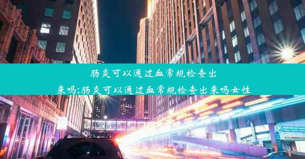 肠炎可以通过血常规检查出来吗;肠炎可以通过血常规检查出来吗女性