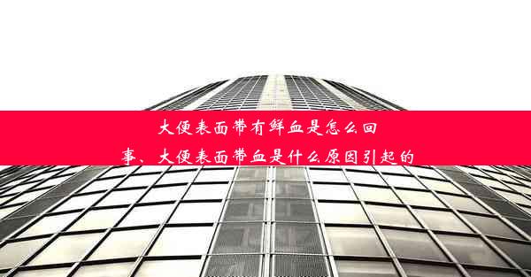 大便表面带有鲜血是怎么回事、大便表面带血是什么原因引起的