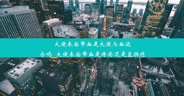 大便表面带血是大便与血混合吗_大便表面带血是痔疮还是直肠癌