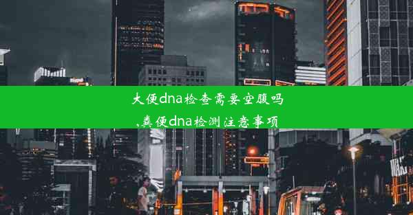 大便dna检查需要空腹吗,粪便dna检测注意事项