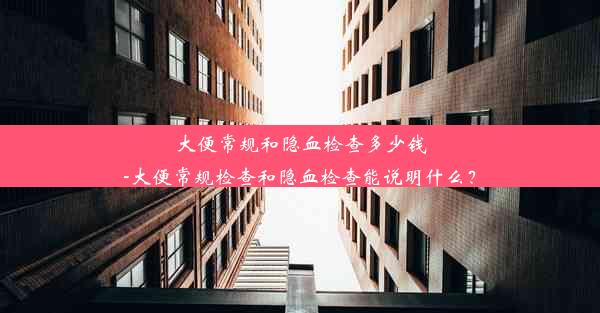 大便常规和隐血检查多少钱-大便常规检查和隐血检查能说明什么？