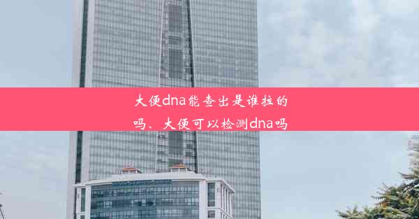 大便dna能查出是谁拉的吗、大便可以检测dna吗