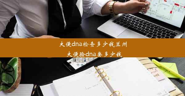 大便dna检查多少钱兰州_大便验dna要多少钱