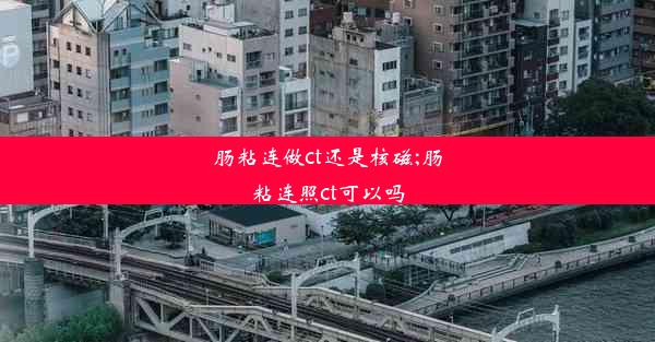 肠粘连做ct还是核磁;肠粘连照ct可以吗