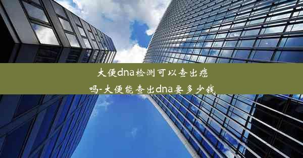 大便dna检测可以查出癌吗-大便能查出dna要多少钱