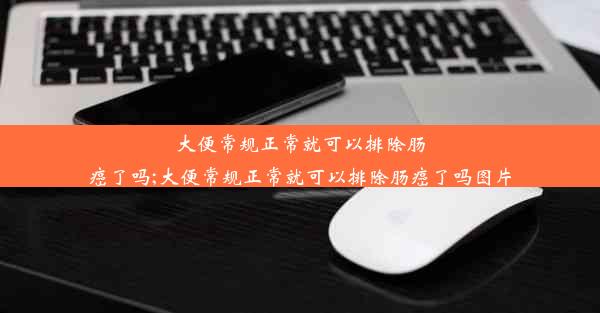 大便常规正常就可以排除肠癌了吗;大便常规正常就可以排除肠癌了吗图片