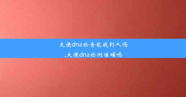 大便dna检查能找到人吗,大便dna检测准确吗