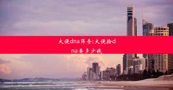 大便dna筛查;大便验dna要多少钱