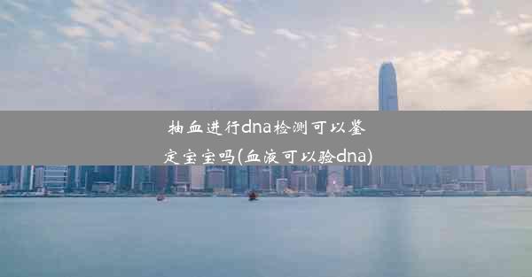 抽血进行dna检测可以鉴定宝宝吗(血液可以验dna)