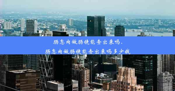 肠息肉做肠镜能查出来吗、肠息肉做肠镜能查出来吗多少钱