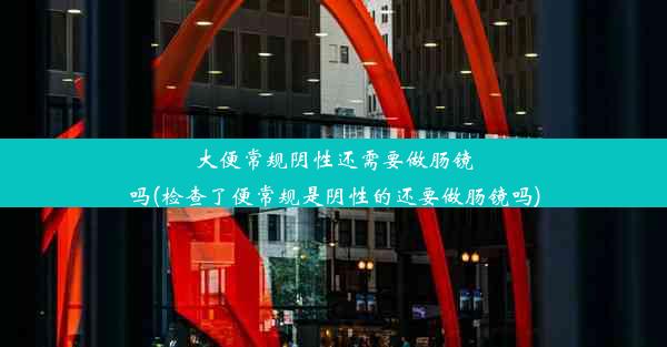 大便常规阴性还需要做肠镜吗(检查了便常规是阴性的还要做肠镜吗)