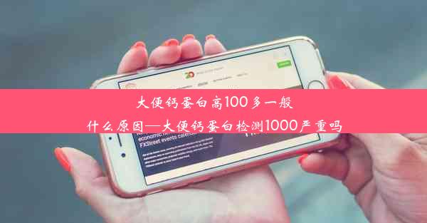 大便钙蛋白高100多一般什么原因—大便钙蛋白检测1000严重吗