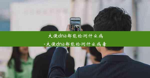 大便dna都能检测什么病-大便dna都能检测什么病毒