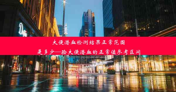 大便潜血检测结果正常范围是多少—验大便潜血的正常值参考区间