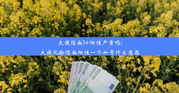 大便隐血1+阳性严重吗;大便化验隐血阳性一个加号什么意思