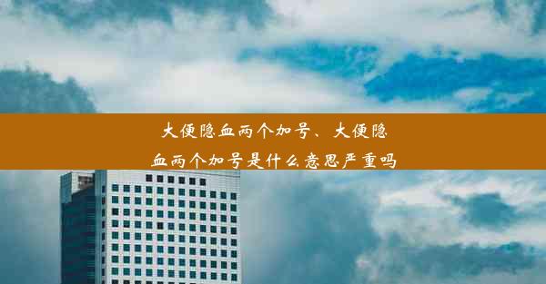 大便隐血两个加号、大便隐血两个加号是什么意思严重吗