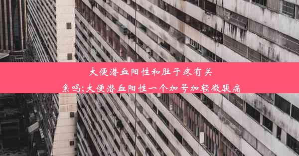 大便潜血阳性和肚子疼有关系吗;大便潜血阳性一个加号加轻微腹痛