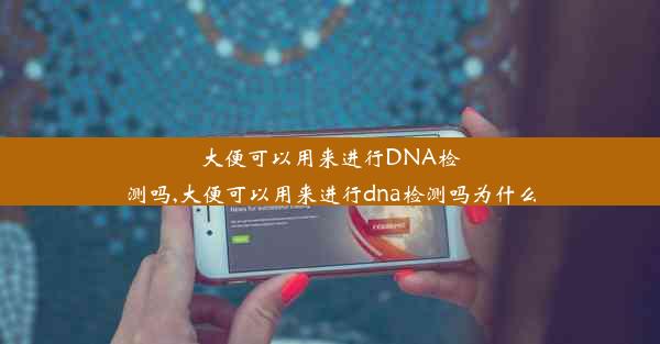 大便可以用来进行DNA检测吗,大便可以用来进行dna检测吗为什么