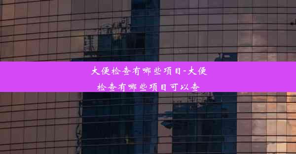 大便检查有哪些项目-大便检查有哪些项目可以查