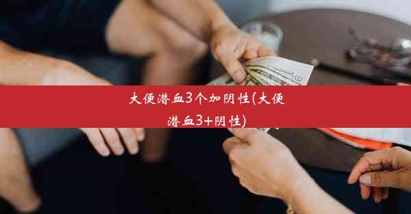 大便潜血3个加阴性(大便潜血3+阴性)