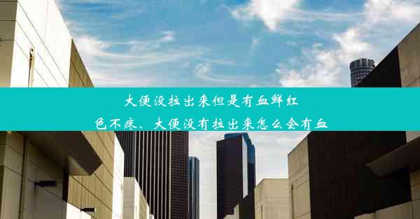 大便没拉出来但是有血鲜红色不疼、大便没有拉出来怎么会有血