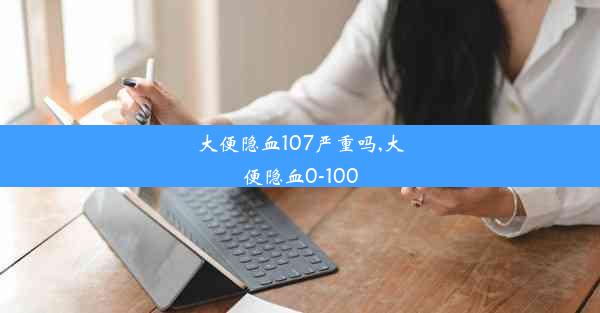 大便隐血107严重吗,大便隐血0-100