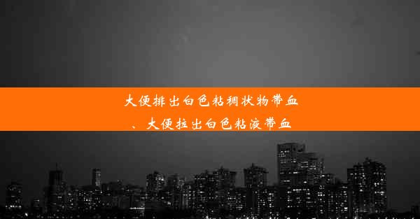 大便排出白色粘稠状物带血、大便拉出白色粘液带血