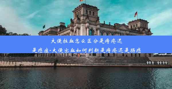 大便拉血怎么区分是痔疮还是癌症-大便出血如何判断是痔疮还是肠癌