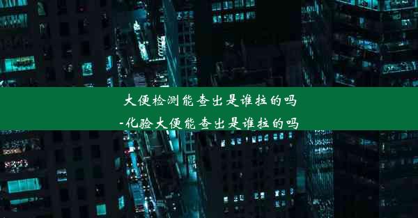 大便检测能查出是谁拉的吗-化验大便能查出是谁拉的吗