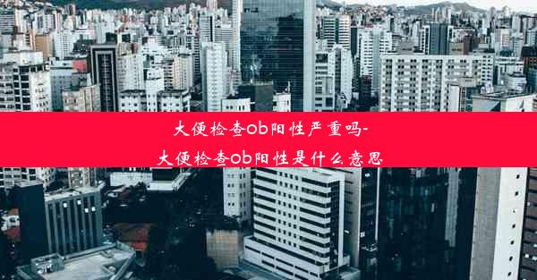 大便检查ob阳性严重吗-大便检查ob阳性是什么意思