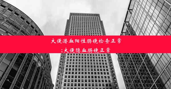 大便潜血阳性肠镜检查正常;大便隐血肠镜正常