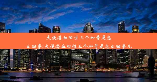 大便潜血阳性三个加号是怎么回事;大便潜血阳性三个加号是怎么回事儿